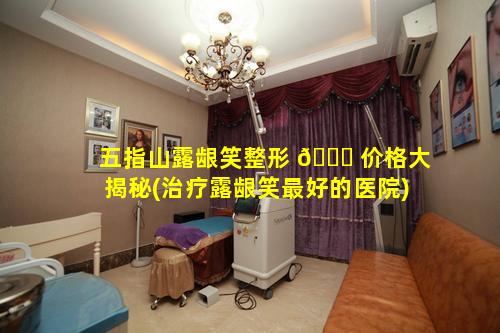 五指山露龈笑整形 🐘 价格大揭秘(治疗露龈笑最好的医院)